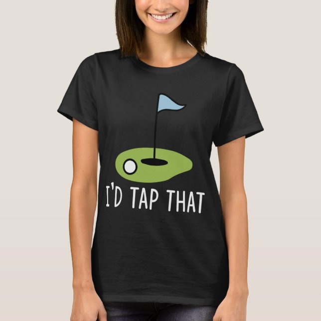 I'd Tap That Funny Golf Dad Joke Pun Golfing Putte T-Shirt (Front)