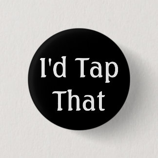 I'd Tap That Pinback Button