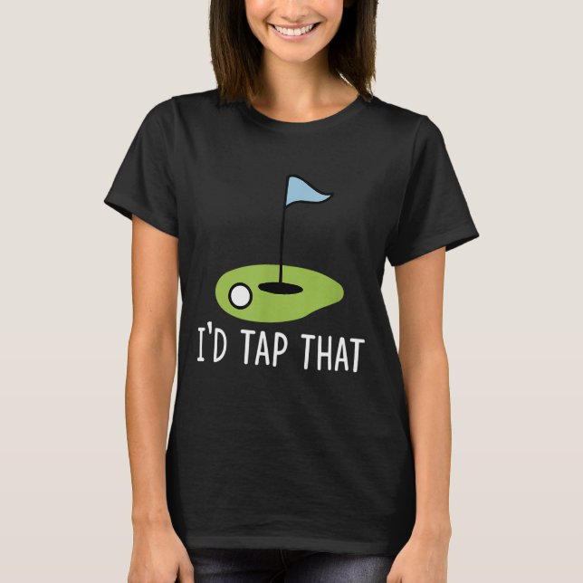 I'd Tap That Sarcasm Gag Funny Best Golf Joke Fath T-Shirt (Front)