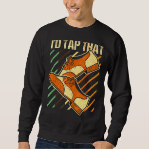 I'd Tap That  Tap Dance Dancing 4 Sweatshirt