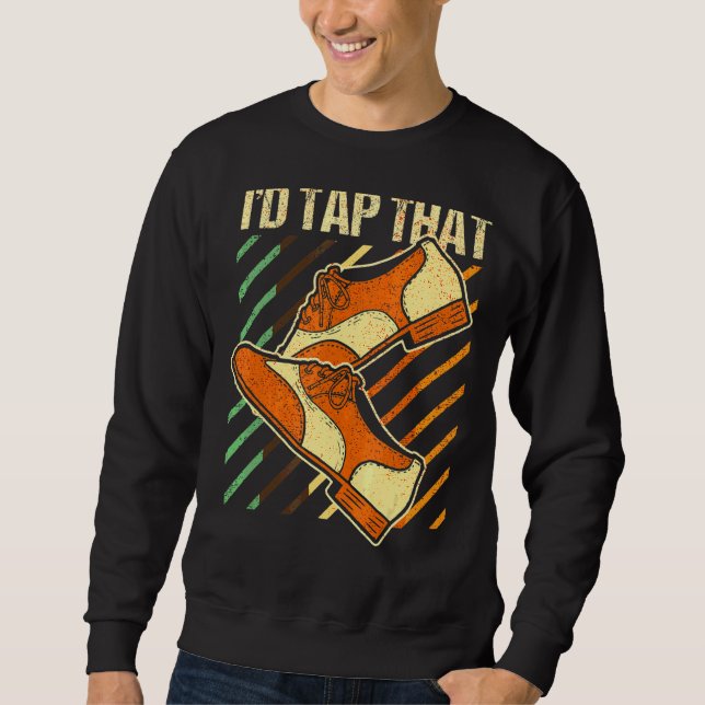 I'd Tap That  Tap Dance Dancing 4 Sweatshirt (Front)