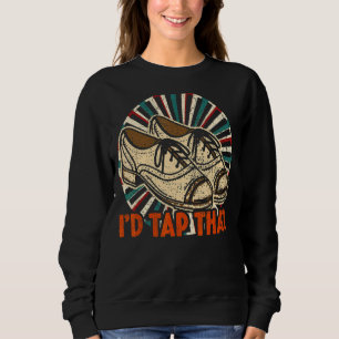 I'd Tap That Tap Dance Dancing Sweatshirt
