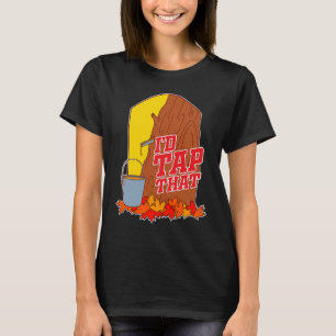 I'd Tap That  Tree Tapping Vermont Maple Syrup T-Shirt