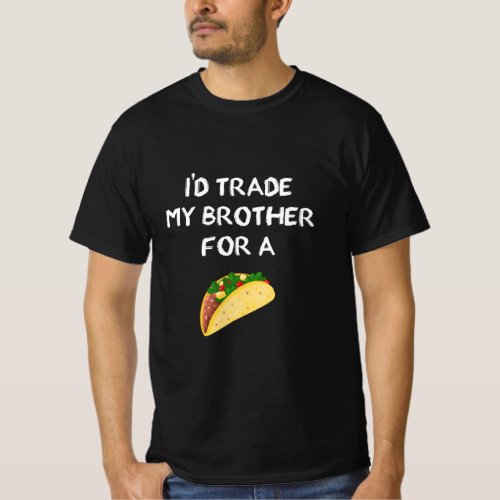 Id Trade My Brother For A Taco Funny Sibling Joke T_Shirt