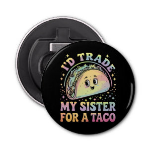 I'd Trade My Sister For A Taco Cinco De Mayo Bottle Opener
