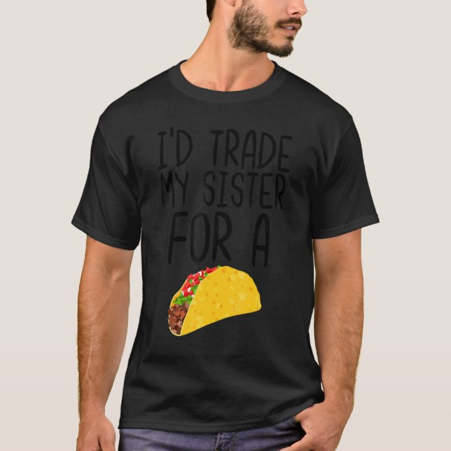 I'd Trade My Sister For a Taco Funny Food Quote Ta T-Shirt (Front)