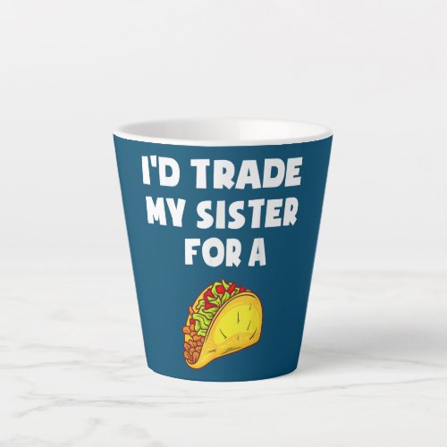 Id Trade My Sister For A Taco Funny Taco Cinco Latte Mug