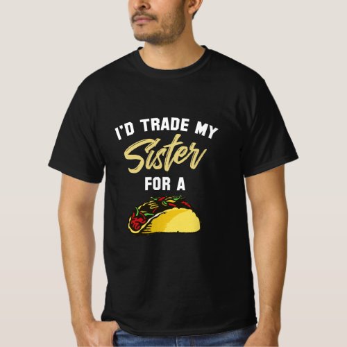 Id Trade My Sister For A Taco  Funny Taco  T_Shirt