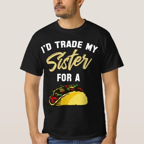 Id Trade My Sister For A Taco  Funny Taco T_Shirt