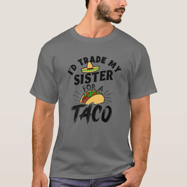 I'd Trade My Sister For A Taco Funny Tacos T-Shirt (Front)