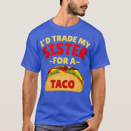 Id Trade my Sister For a Taco T_Shirt