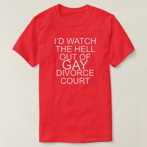 ID WATCH THE HELL OUT OF GAY DIVORCE COURT T_Shirt