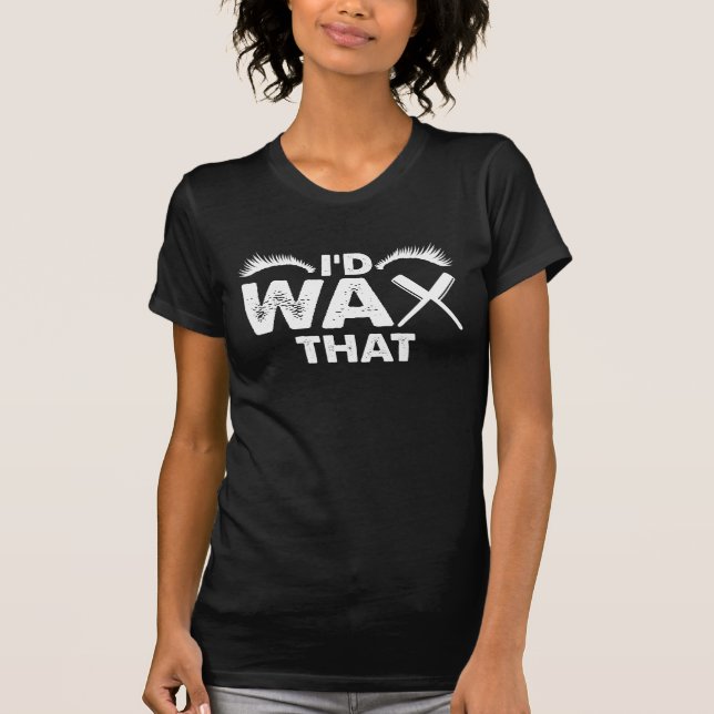 I'd wax that - Esthetician Beauty cosmetologist T-Shirt (Front)