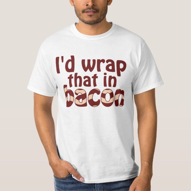 I'd Wrap That In Bacon T-Shirt (Front)