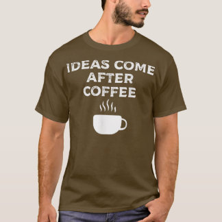 Ideas Come After Coffee171  T-Shirt