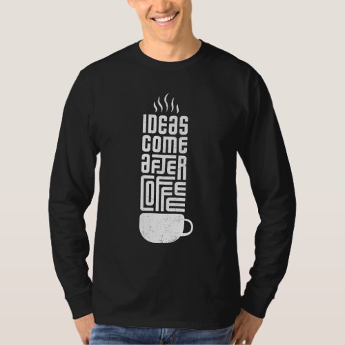 Ideas come after coffee T_Shirt