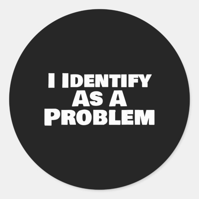 Identify As A Problem Funny Sarcastic Saying Humor Classic Round Sticker (Front)