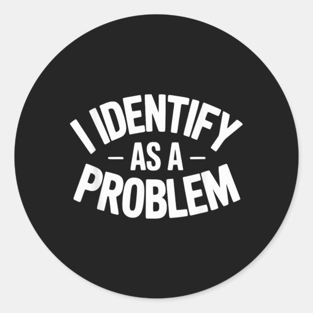 Identify As A Problem Funny Sarcastic Saying Humor Classic Round Sticker (Front)