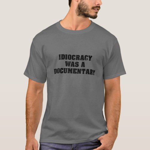 Idiocracy Was A Documentary T_Shirt