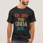 Idk Bro You Kinda Look Sus Funny Gaming Lover Gift T-Shirt