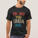 Idk Bro You Kinda Look Sus Funny Gaming Lover Gift T-Shirt Idk Bro You Kinda Look Sus Funny Gaming Lover Gift T-Shirt