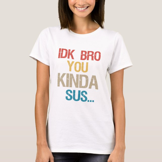 Idk Bro You Kinda Look Sus Funny Gaming Lover Gift T-Shirt (Front)