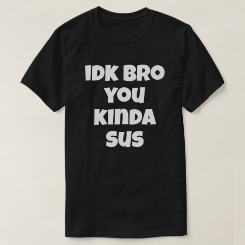 Idk Bro You Kinda Sus Funny Humor Joke I Dont T_Shirt