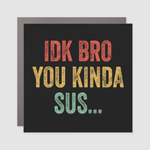 IDK Bro You Kinda Sus Sarcastic Gaming Car Magnet