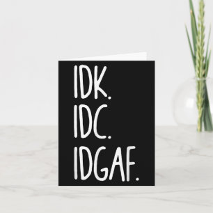 Idk Idc Idgaf - Funny Sarcastic I Dont Know I Dont Card