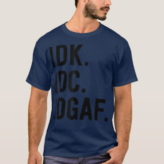 IDK IDC IDGAFSarcastic Saying T-Shirt