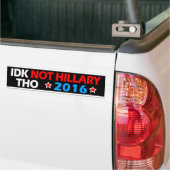 IDK Not Hillary Tho Funny Anti Hillary Political Bumper Sticker (On Truck)