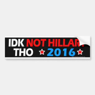 IDK Not Hillary Tho Funny Anti Hillary Political Bumper Sticker