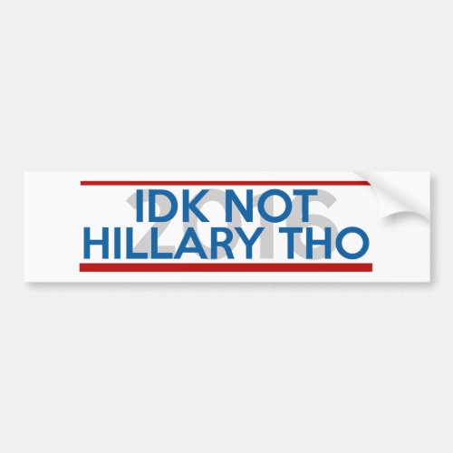 IDK Not Hillary Though Bumper Sticker