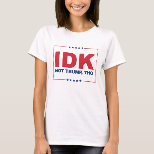 IDK NOT TRUMP THO _ Anti_Trump _ T_Shirt