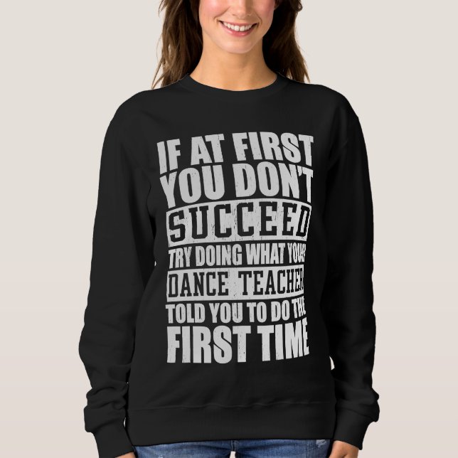 If A First You Dont Succeed Try Doing   Dance Teac Sweatshirt (Front)