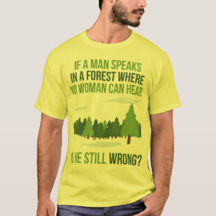 If A Man In A Forest Speak Where No Woman Hears T-Shirt