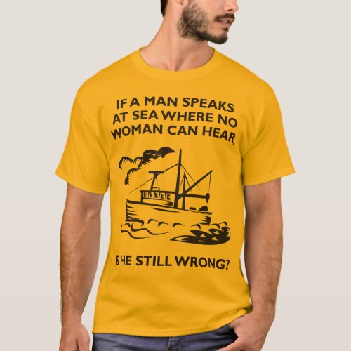 If A Man Speaks at Sea Where No Woman Can Hear T_Shirt