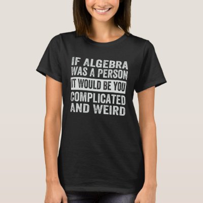 If Algebra Was A Person It Would Be You Complicate T-Shirt
