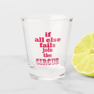 If all else fails, join the circus - Funny quote Shot Glass