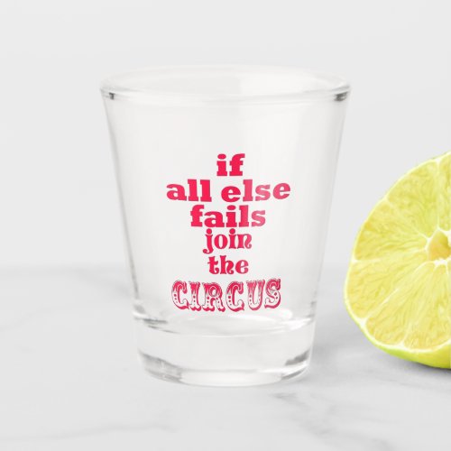 If all else fails join the circus _ Funny quote Shot Glass