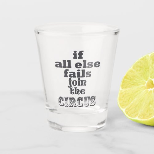 If all else fails join the circus _ Funny quote Shot Glass