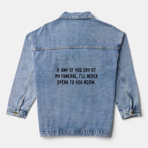 If any of you cry at my funeral  denim jacket