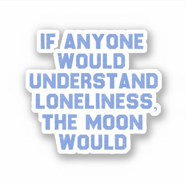 If Anyone Would Understand Loneliness.. Sticker (Front)