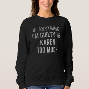 If Anything I'm Guilty of Karen Too Much humorous Sweatshirt