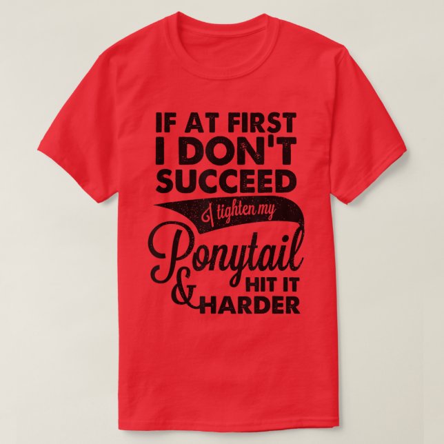 If At First I Don't Succeed I Tighten My Ponytail  T-Shirt (Design Front)