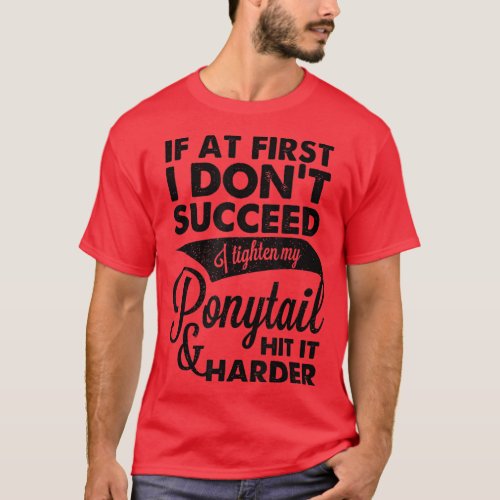 If At First I Dont Succeed I Tighten My Ponytail  T_Shirt