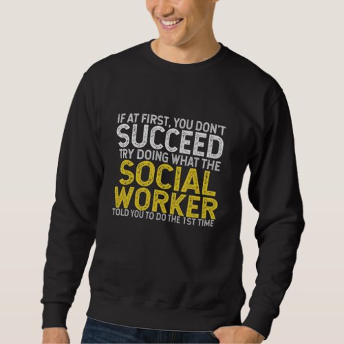 If At First You Do Not Succeed Try Doing What The Sweatshirt