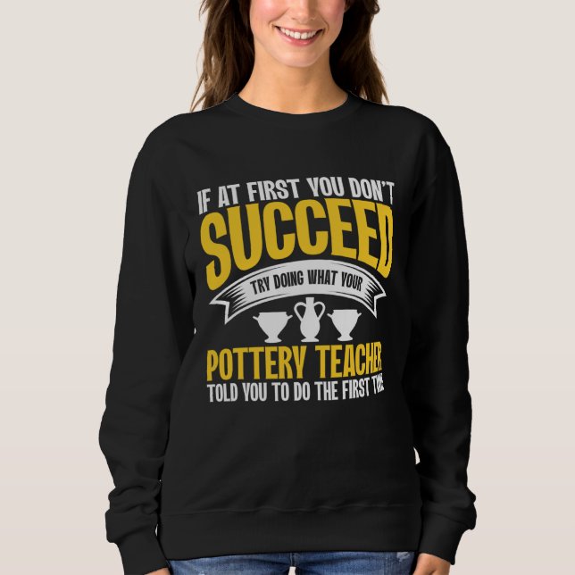 If At First You Don t Succeed Pottery Ceramicist P Sweatshirt (Front)