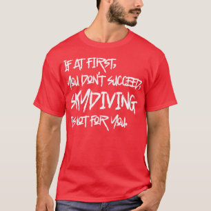 If At First You Dont Succeed Skydiving Is Not For T-Shirt