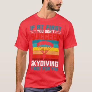 If At First You Don't Succeed Skydiving Is Not For T-Shirt